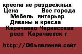 2 кресла не раздвежных › Цена ­ 4 000 - Все города Мебель, интерьер » Диваны и кресла   . Карачаево-Черкесская респ.,Карачаевск г.